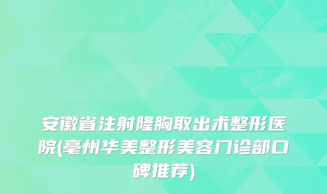 安徽省注射隆胸取出术整形医院(亳州华美整形美容门诊部口碑推荐)