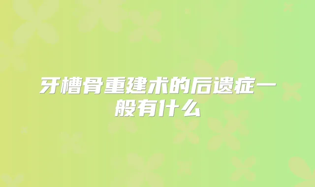 牙槽骨重建术的后遗症一般有什么