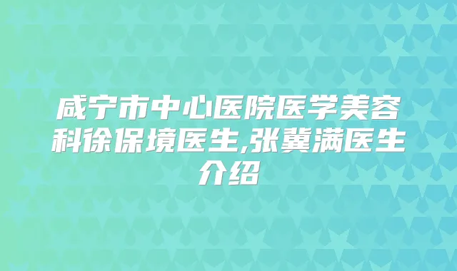 咸宁市中心医院医学美容科徐保境医生,张冀满医生介绍