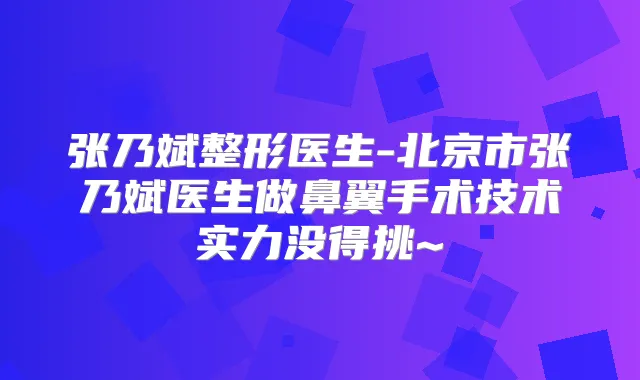 张乃斌整形医生-北京市张乃斌医生做鼻翼手术技术实力没得挑~