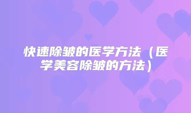 快速除皱的医学方法(医学美容除皱的方法)