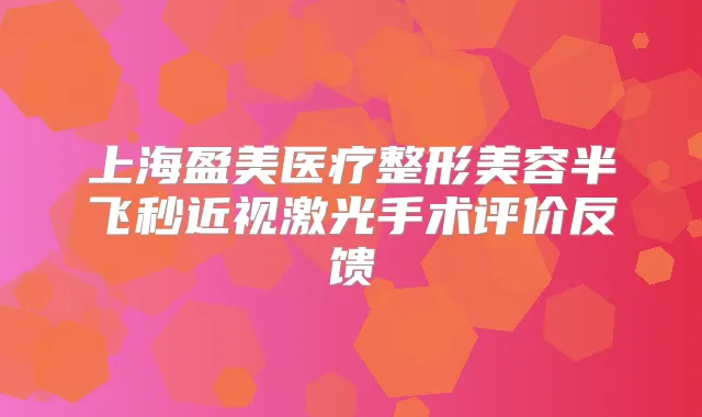 上海盈美医疗整形美容半飞秒近视激光手术评价反馈