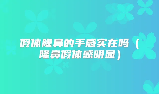假体隆鼻的手感实在吗（隆鼻假体感明显）