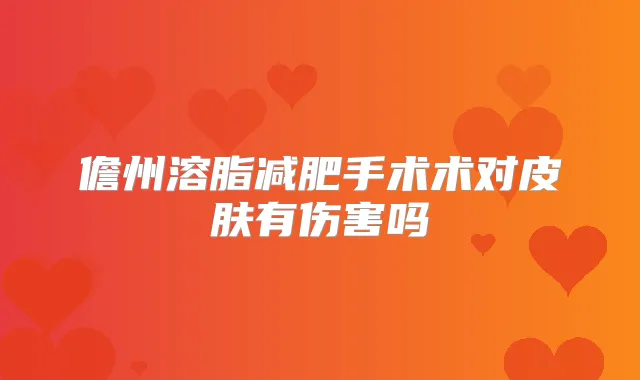 儋州溶脂减肥手术术对皮肤有伤害吗