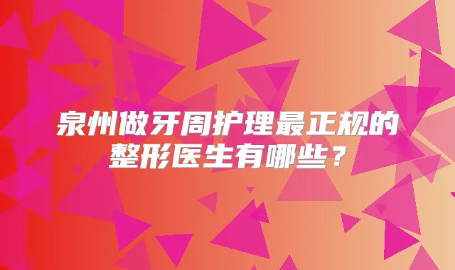 泉州做牙周护理正规的整形医生有哪些？
