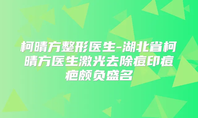 柯晴方整形医生-湖北省柯晴方医生激光去除痘印痘疤颇负盛名