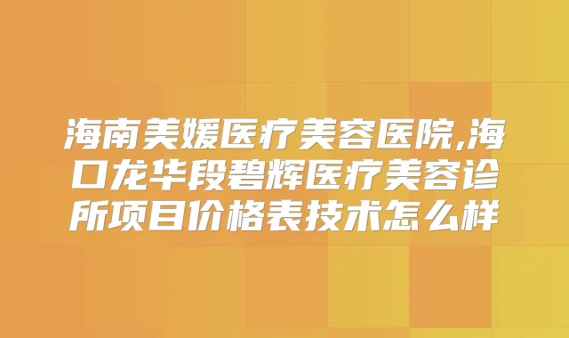 海南美媛医疗美容医院,海口龙华段碧辉医疗美容诊所项目价格表技术怎么样