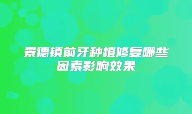 景德镇前牙种植修复哪些因素影响效果