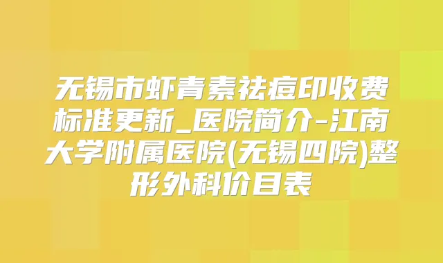 无锡市虾青素祛痘印收费标准更新_医院简介-江南大学附属医院(无锡四院)整形外科价目表