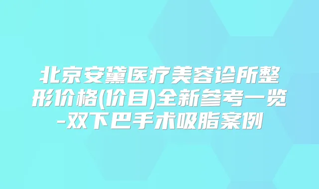 北京安黛医疗美容诊所整形价格(价目)全新参考一览-双下巴手术吸脂案例