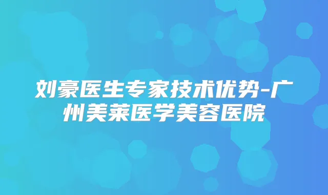 刘豪医生专家技术优势-广州美莱医学美容医院