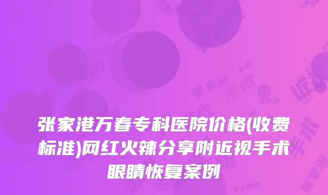 张家港万春专科医院价格(收费标准)网红火辣分享附近视手术眼睛恢复案例