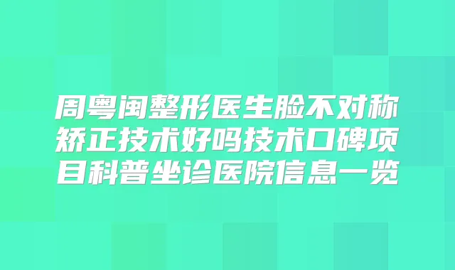 周粤闽整形医生脸不对称矫正技术好吗技术口碑项目科普坐诊医院信息一览