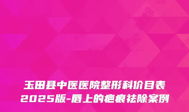 玉田县中医医院整形科价目表2025版-唇上的疤痕祛除案例