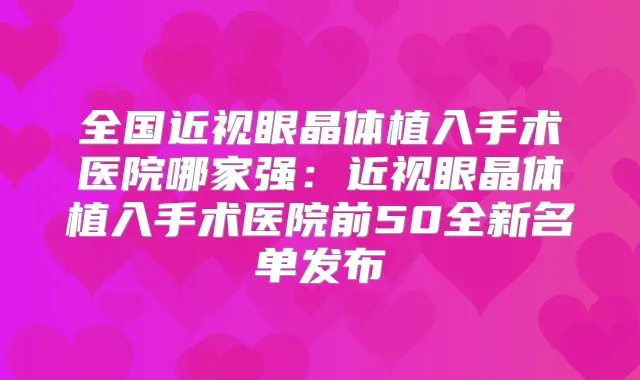 全国近视眼晶体植入手术医院哪家强：近视眼晶体植入手术医院前50全新名单发布