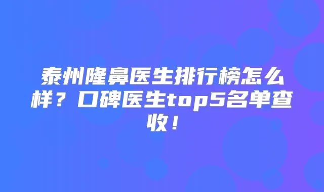 泰州隆鼻医生排行榜怎么样?口碑医生top5名单查收!
