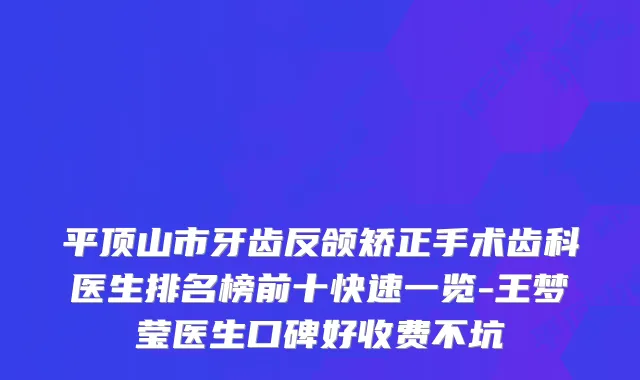 平顶山市牙齿反颌矫正手术齿科医生排名榜前十快速一览-王梦莹医生口碑好收费不坑