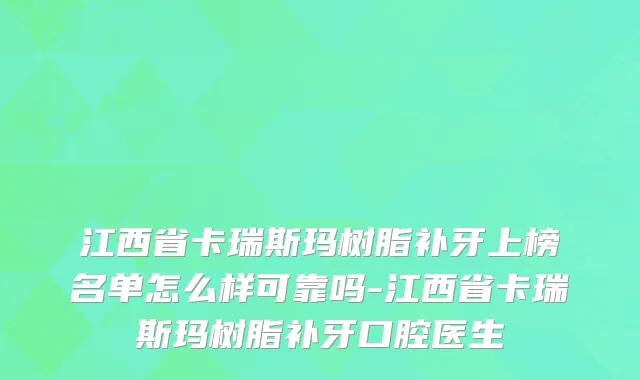 江西省卡瑞斯玛树脂补牙上榜名单怎么样可靠吗-江西省卡瑞斯玛树脂补牙口腔医生