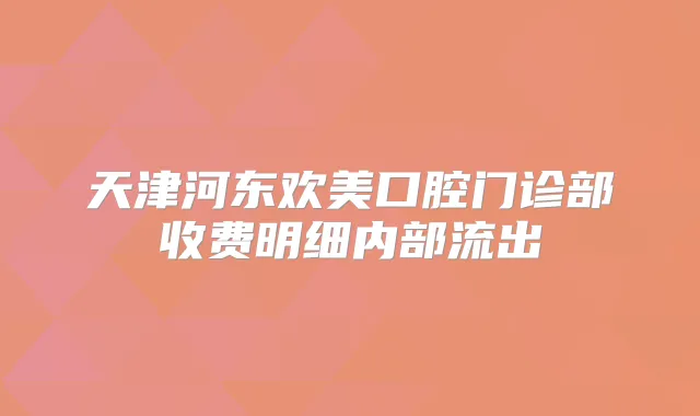 天津河东欢美口腔门诊部收费明细内部流出
