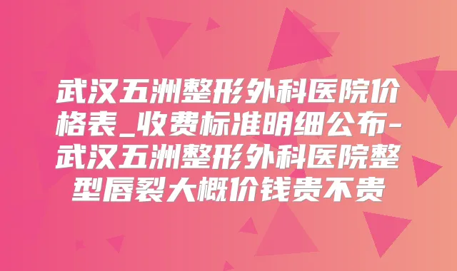 武汉五洲整形外科医院价格表_收费标准明细公布-武汉五洲整形外科医院整型唇裂大概价钱贵不贵