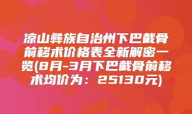 凉山彝族自治州下巴截骨前移术价格表全新解密一览(8月-3月下巴截骨前移术均价为:25130元)
