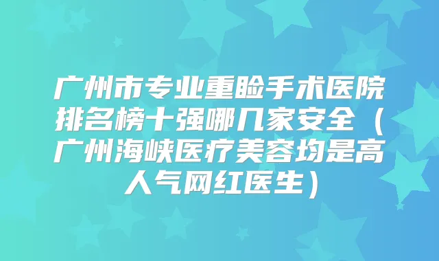 广州市专业重睑手术医院排名榜十强哪几家安全(广州海峡医疗美容均是高人气网红医生)