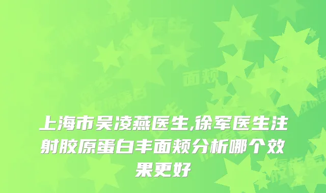 上海市吴凌燕医生,徐军医生注射胶原蛋白丰面颊分析哪个效果更好