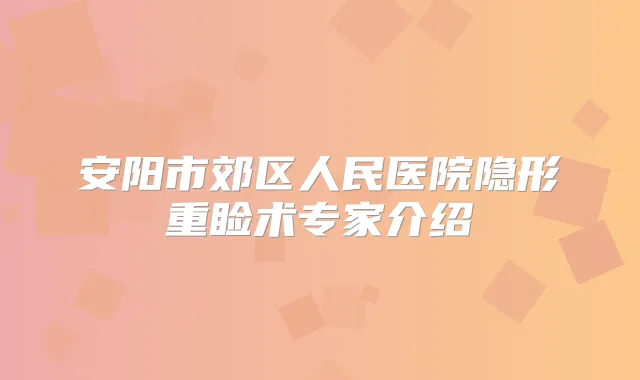 安阳市郊区人民医院隐形重睑术专家介绍