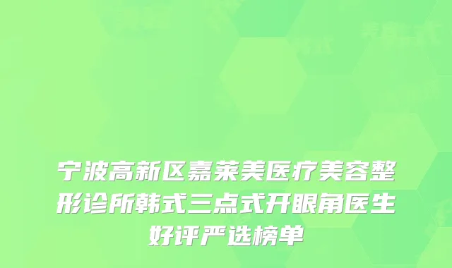 宁波高新区嘉莱美医疗美容整形诊所韩式三点式开眼角医生好评严选榜单