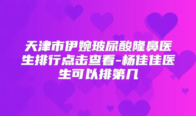 天津市伊婉玻尿酸隆鼻医生排行点击查看-杨佳佳医生可以排第几