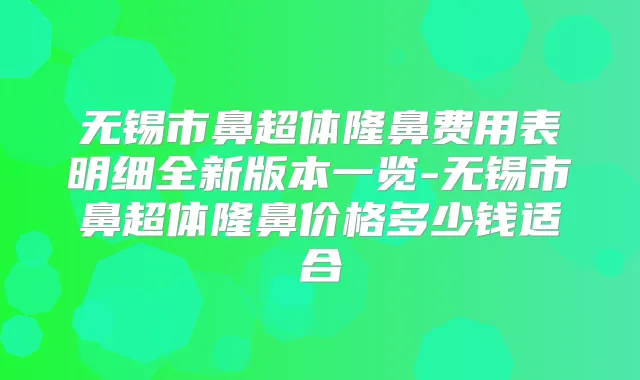 无锡市鼻超体隆鼻费用表明细全新版本一览-无锡市鼻超体隆鼻价格多少钱适合