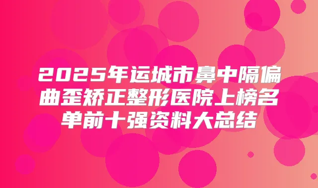 2025年运城市鼻中隔偏曲歪矫正整形医院上榜名单前十强资料大总结