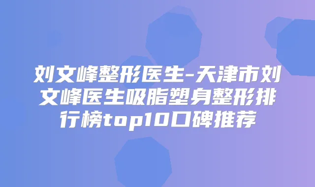 刘文峰整形医生-天津市刘文峰医生吸脂塑身整形排行榜top10口碑推荐
