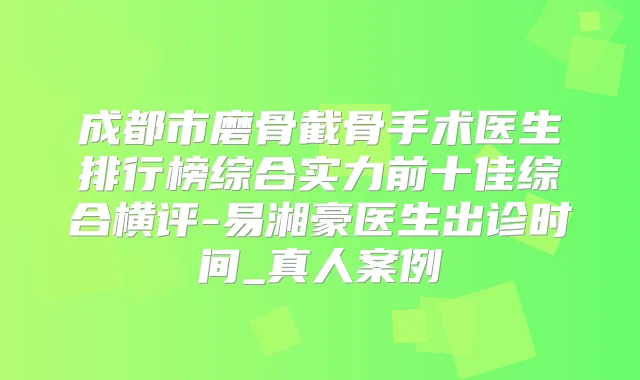 成都市磨骨截骨手术医生排行榜综合实力前十佳综合横评-易湘豪医生出诊时间_真人案例