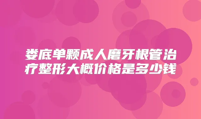 娄底单颗成人磨牙根管整形大概价格是多少钱