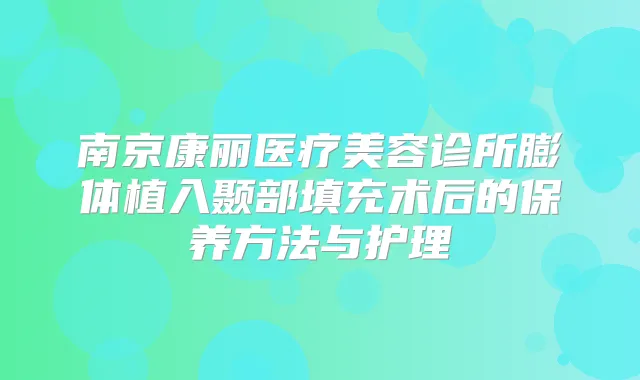 南京康丽医疗美容诊所膨体植入颞部填充术后的保养方法与护理