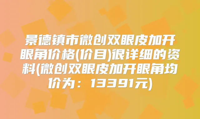景德镇市微创双眼皮加开眼角价格(价目)很详细的资料(微创双眼皮加开眼角均价为:13391元)
