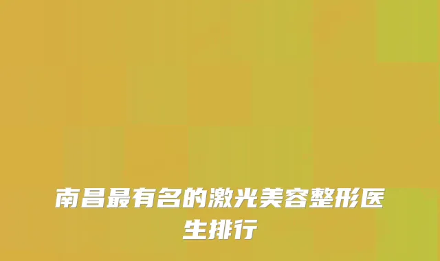 南昌有名的激光美容整形医生排行