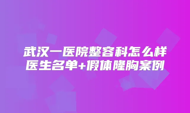 武汉一医院整容科怎么样医生名单+假体隆胸案例