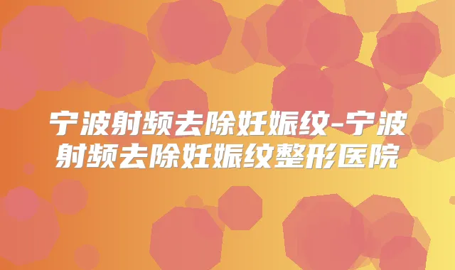 宁波射频去除妊娠纹-宁波射频去除妊娠纹整形医院