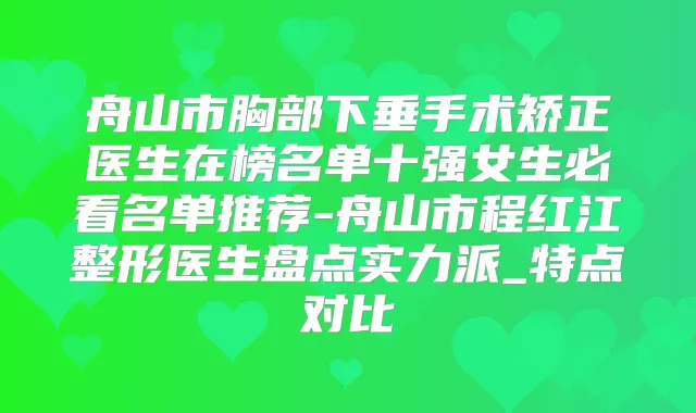 舟山市胸部下垂手术矫正医生在榜名单十强女生必看名单推荐-舟山市程红江整形医生盘点实力派_特点对比