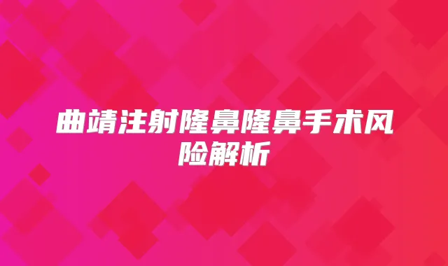 曲靖注射隆鼻隆鼻手术风险解析