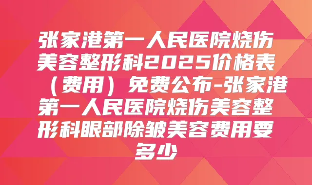 张家港第一人民医院烧伤美容整形科2025价格表(费用)免费公布-张家港第一人民医院烧伤美容整形科眼部除皱美容费用要多少