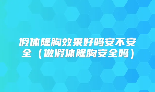 假体隆胸效果好吗安不安全(做假体隆胸安全吗)