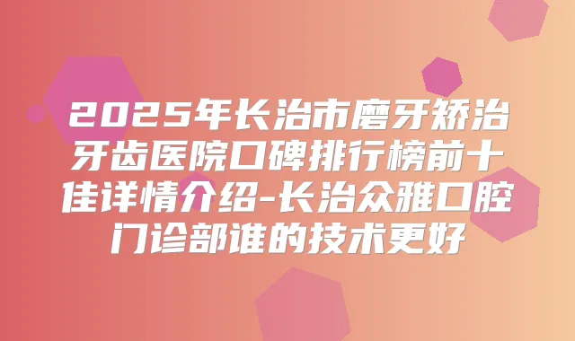 2025年长治市磨牙矫治牙齿医院口碑排行榜前十佳详情介绍-长治众雅口腔门诊部谁的技术更好