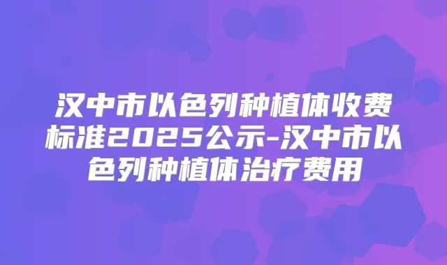 汉中市以色列种植体收费标准2025公示-汉中市以色列种植体费用