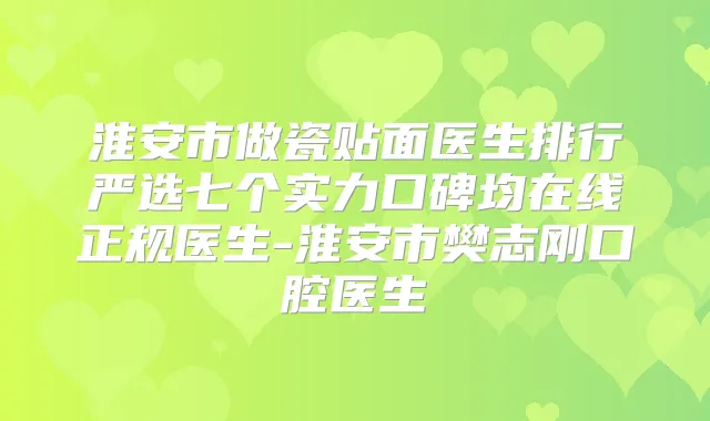 淮安市做瓷贴面医生排行严选七个实力口碑均在线正规医生-淮安市樊志刚口腔医生