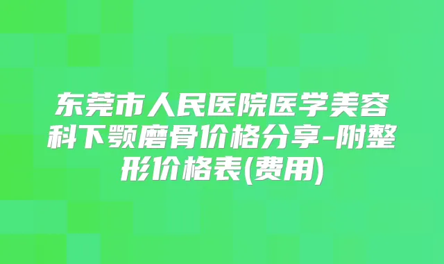 东莞市人民医院医学美容科下颚磨骨价格分享-附整形价格表(费用)