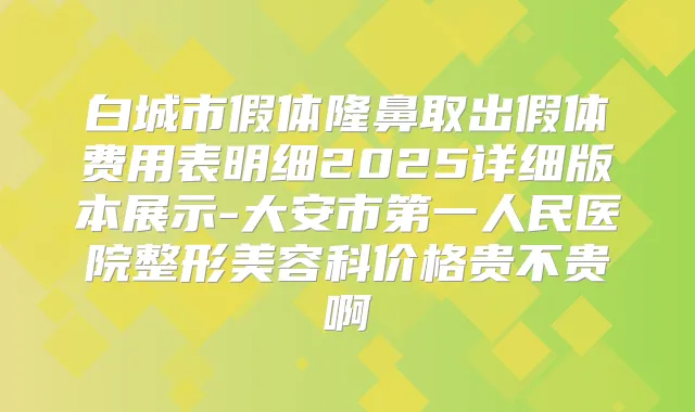 白城市假体隆鼻取出假体费用表明细2025详细版本展示-大安市第一人民医院整形美容科价格贵不贵啊
