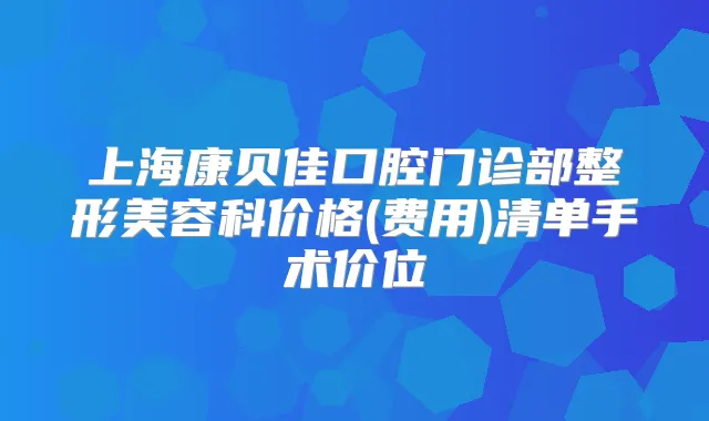 上海康贝佳口腔门诊部整形美容科价格(费用)清单手术价位